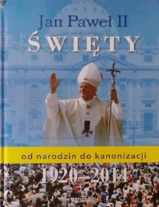 Jan Paweł II Święty. Od narodzin do kanonizacji 1920 - 2014