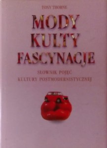 Mody. Kulty. Fascynacje. Słownik pojęć kultury postmodernistycznej