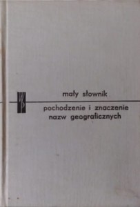 Mały słownik. Pochodzenie i znaczenie nazw geograficznych