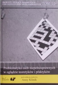 Problematyka osób niepełnosprawnych w oglądzie teoretyków i praktyków. Problemy edukacji, rehabilitacji i socjalizacji osób niepełnosprawnych. Tom 15